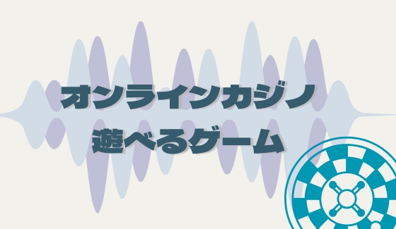 オンラインカジノ 遊べるゲーム